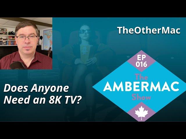 Do You Really Need an 8K TV? The AmberMac Show Ep016