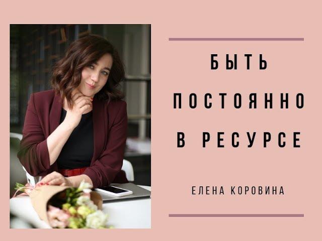 "Быть постоянно в ресурсе". Елена Коровина