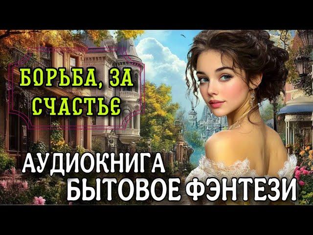 БЫТОВОЕ ФЭНТЕЗИ : БОРЬБА ЗА СЧАСТЬЕ | Слушать полные аудиокниги