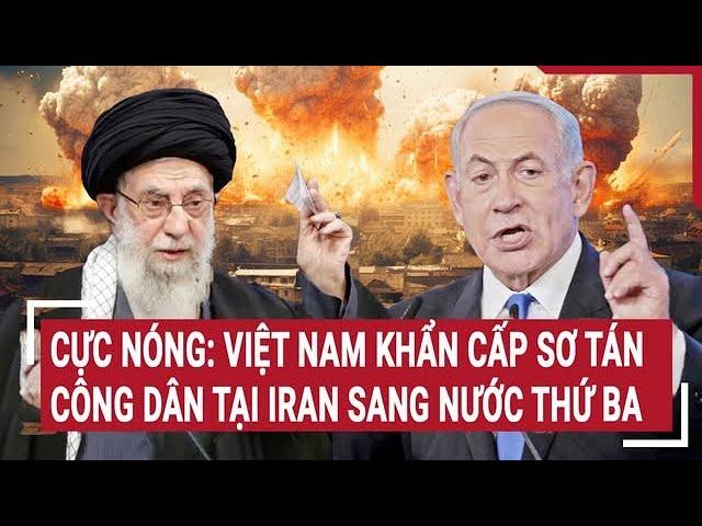 Hot: Vietnam evacuates citizens in Iran to a third country