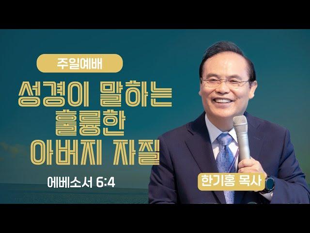 [은혜한인교회 주일예배] 성경이 말하는 훌륭한 아버지 자질 • 에베소서 6:4 / 한기홍 목사 061525