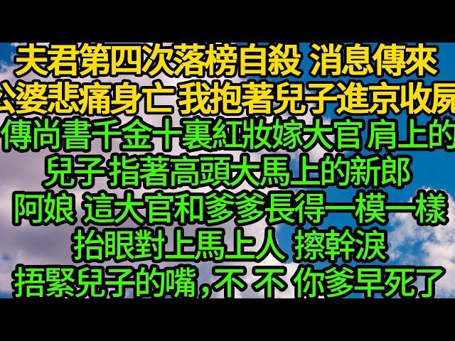 夫君第四次落榜自殺 消息傳來公婆悲痛身亡，我抱著兒子進京收屍 传尚書千金十裏紅妝嫁大官，肩上的兒子指著高頭大馬上的新郎，阿娘 这大官和爹爹長得一模一樣，抬眼一對 擦幹淚捂緊兒子的嘴，你爹早死了