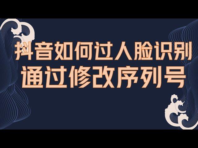 抖音最新跳过人脸识别教程，通过修改序列号模拟新机，保姆级教程