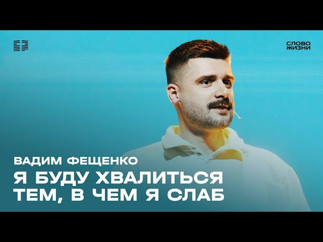 Вадим Фещенко: Я буду хвалиться тем, в чем я слаб / Воскресное богослужение / Церковь «Слово жизни»