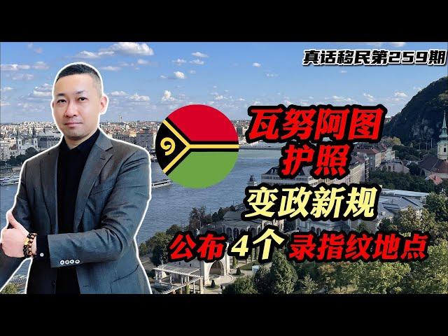 【真话移民】瓦努阿图护照移民政策新规则，四个地方可以打指纹 #瓦努阿图护照 #小国护照 #岛国护照