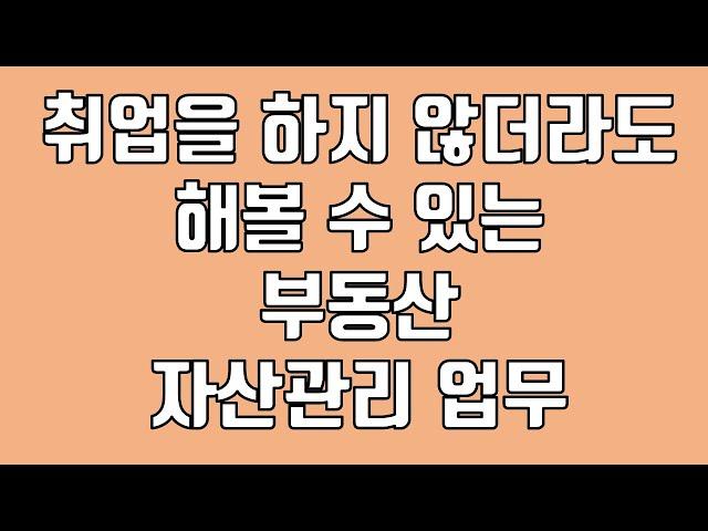 취업을 하지 않더라도 해볼 수 있는 부동산 자산관리 업무!!