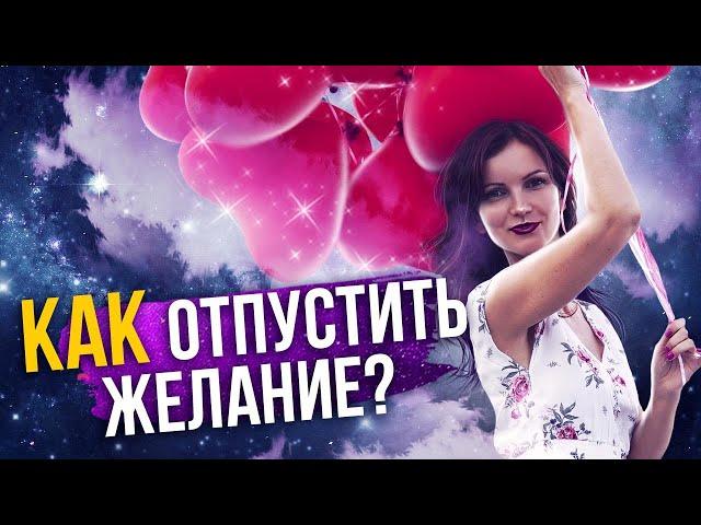 Как снизить важность и отпустить желание?  Как правильно отпускать?