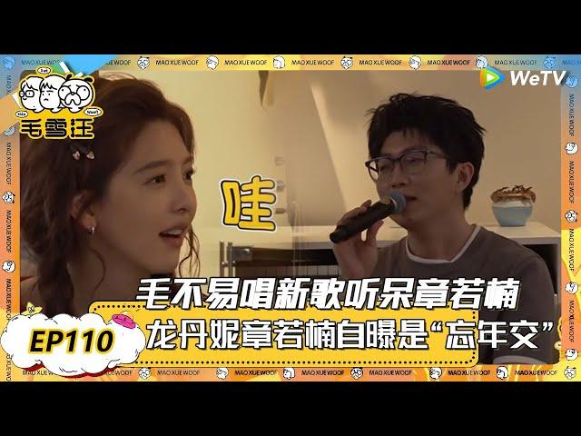 【2025年EP110期完整版】毛不易新歌听呆章若楠，章若楠忘记见过李雪琴 ！ |《毛雪汪》《毛雪汪2025春番》 FULL #综艺 #毛雪汪 #李雪琴 #毛不易 #彭昱畅 #孟子义 #张嘉佳