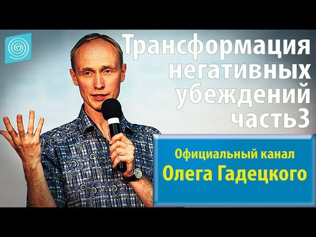 Олег Гадецкий. Трансформация негативных убеждений. Часть 3