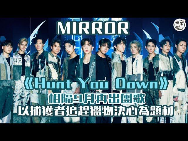 足本訪問丨MIRROR新團歌《Hunt You Down》12子拍MV齊齊爆發男人魅力丨相隔九個月再出團歌 以捕獵者追趕獵物決心為題材丨田木集作