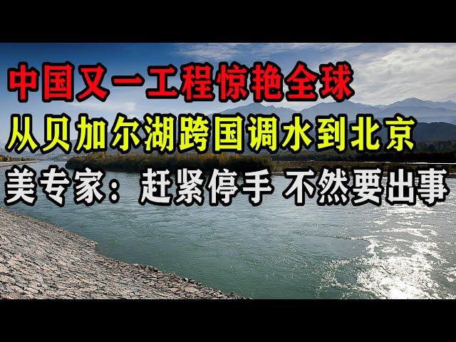 中国超级工程再次惊艳全球，从贝加尔湖跨国调水到北京，美专家：赶紧停手，不然要出大事！