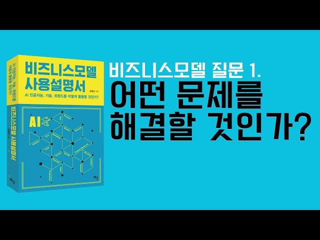 비즈니스모델 질문 1. 어떤 문제를 해결할 것인가?, 시장과 고객의 문제는 무엇인가? 해결할 가치가 있는가? 지속가능한가?