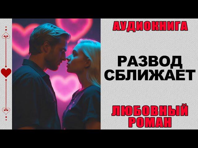 АУДИОКНИГА ️ ЛЮБОВНЫЙ РОМАН ️ РАЗВОД СБЛИЖАЕТ