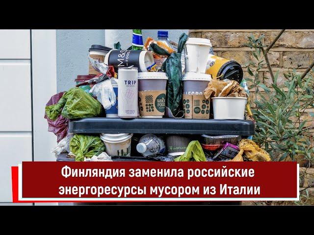 Финляндия заменила российские энергоресурсы мусором из Италии