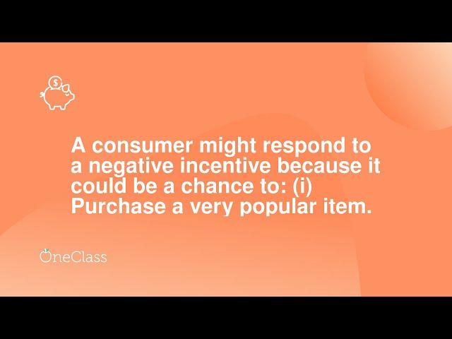 A consumer might respond to a negative incentive because it could be a chance to: (i) Purchase a ver