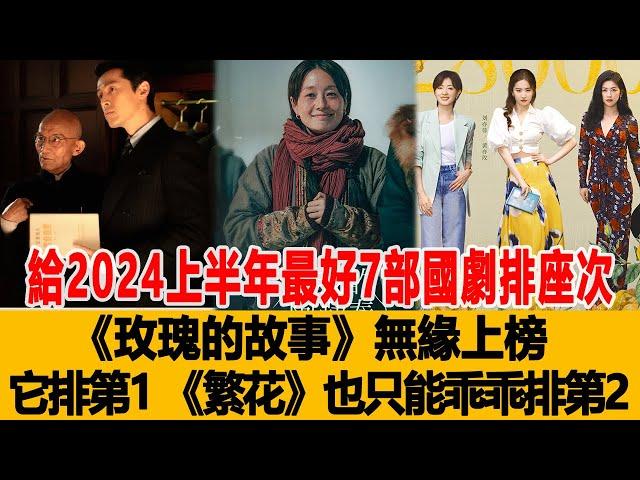 給2024上半年最好7部國劇排座次：《玫瑰的故事》無緣上榜，它排第1，《繁花》也只能乖乖排第2！航天娛樂匯#刘亦菲#胡歌#赵丽颖