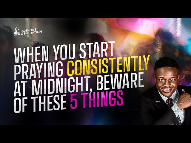 When you start praying consistently at MIDNIGHT beware of these 5 Things | Joshua Generation