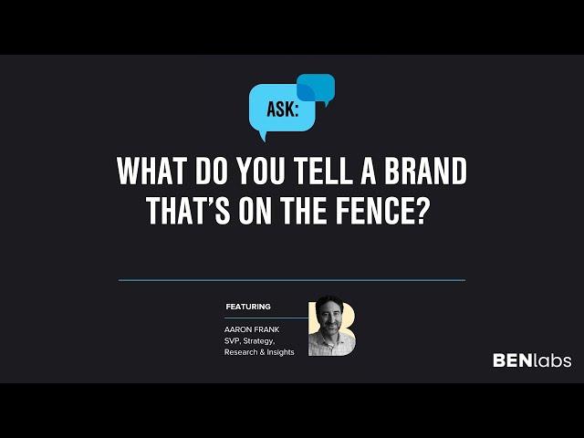 Ask BENlabs | What do you tell a brand that's on the fence?