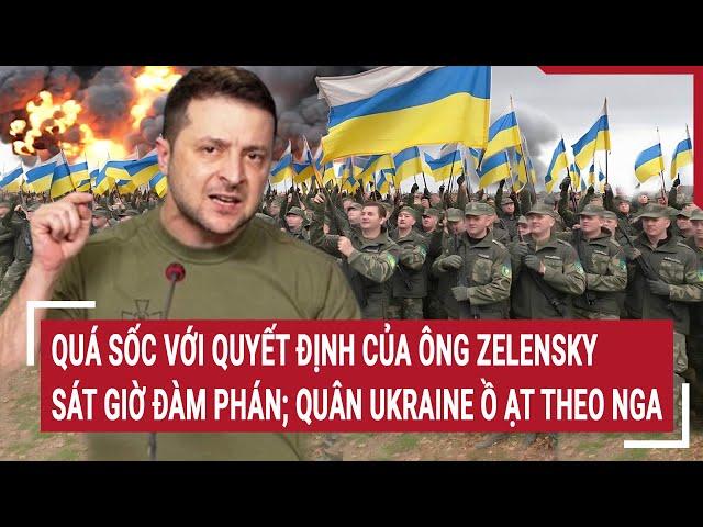 Điểm nóng Thế giới 11/3:Quá sốc quyết định ông Zelensky sát giờ đàm phán; Quân Ukraine ồ ạt theo Nga