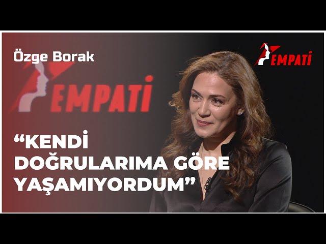 Özge Borak - "Kendi Doğrularıma Göre Yaşamıyordum" I Empati