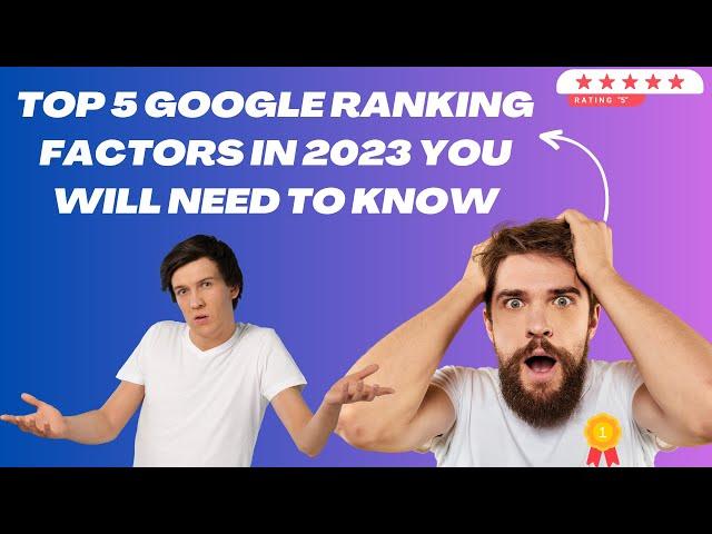 Top 5 Google Ranking Factors in 2023 you will need to know