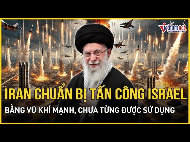 Iran tuyên bố chuẩn bị tấn công Israel bằng vũ khí “mạnh và phức tạp” chưa từng được sử dụng