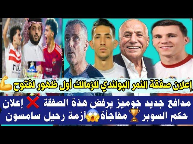 عاجل إعلان صفقة النمر البولندي للزمالك أول ظهور لفتوح  مدافع جديد جوميز يرفض صفقة إعلان حكم السوبر