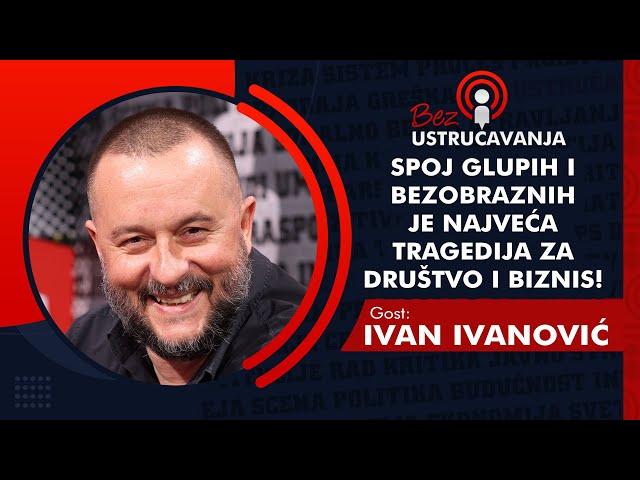 BEZ USTRUČAVANJA - Ivan Ivanović: Spoj glupih i bezobraznih je najveća tragedija za društvo i biznis