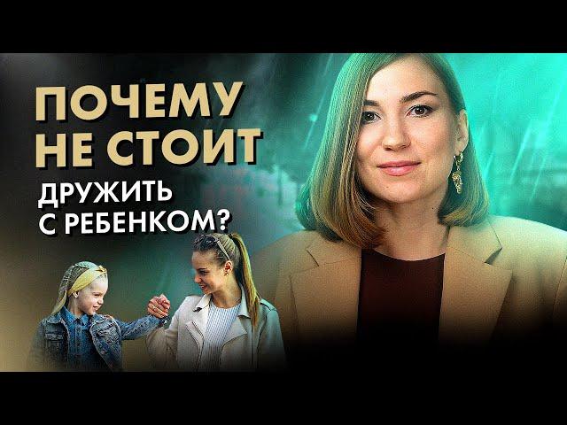 Почему НЕЛЬЗЯ дружить со своим ребенком? И что тогда делать?