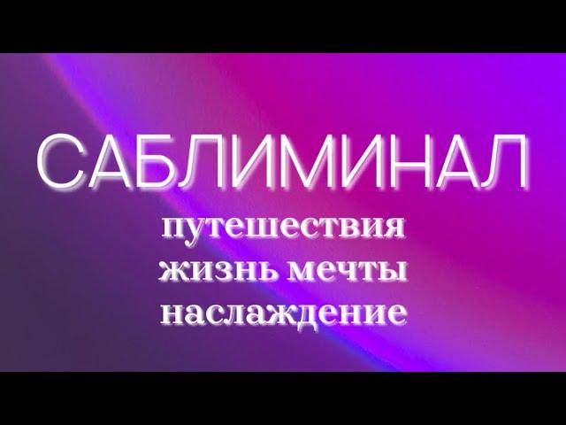 путешествия  | жизнь мечты | положительные эмоции | саблиминал