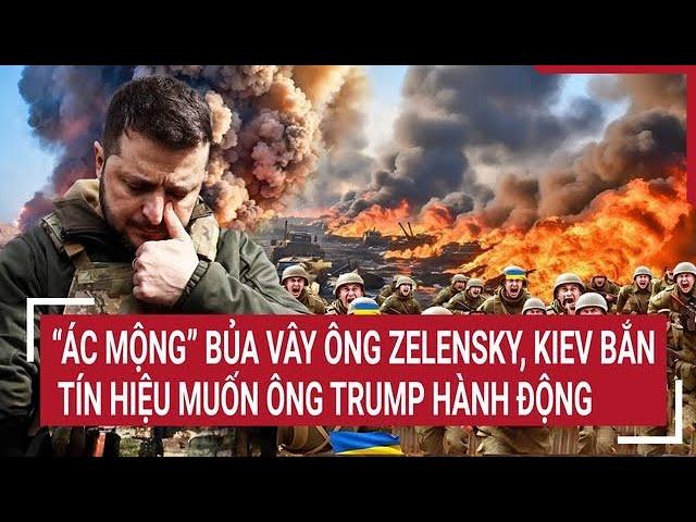 Toàn cảnh Thế giới: “Ác mộng” bủa vây ông Zelensky, Kiev bắn tín hiệu muốn ông Trump hành động