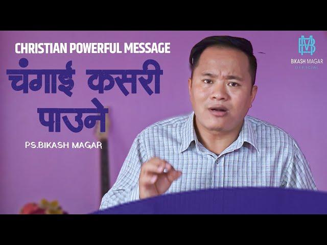 चंगाई कसरी पाउने  || CHRISTIAN POWERFUL MESSAGE  || BY PS. BIKASH MAGAR