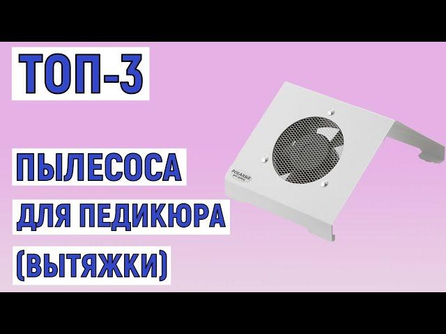 ТОП-3 лучших пылесосов для педикюра (вытяжек). Рейтинг