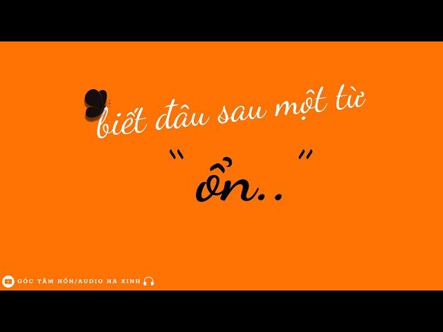 BIẾT ĐÂU SAU MỘT TỪ  "ỔN"  [GÓC TÂM HỒN/ AUDIO HA XINH]