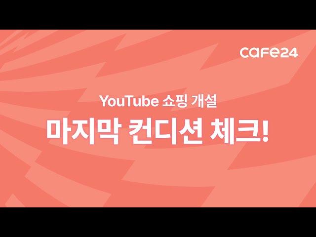 YouTube 쇼핑 개설, 마지막 컨디션 체크! | 카페24