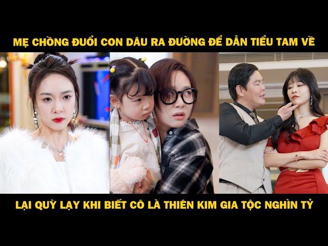 Mẹ chồng đuổi con dâu ra đường để dẫn tiểu tam về, phải quỳ lạy khi biết cô là thiên kim nghìn tỷ