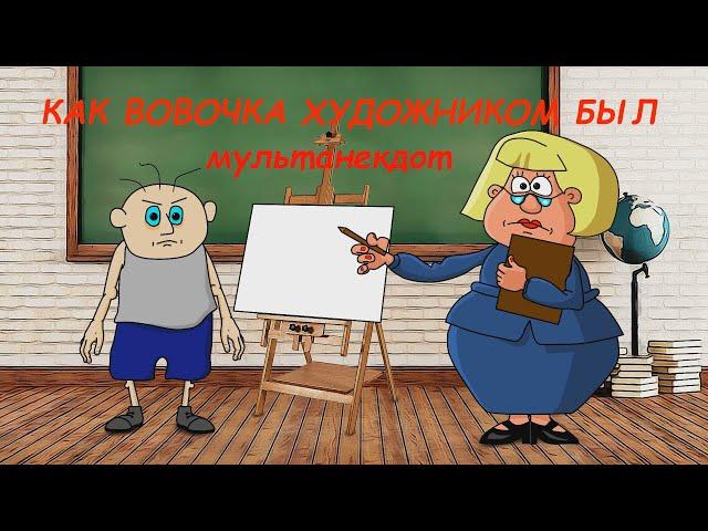 АНЕКДОТ: КАК ВОВОЧКА ХУДОЖНИКОМ БЫЛ .  мультAнекдот