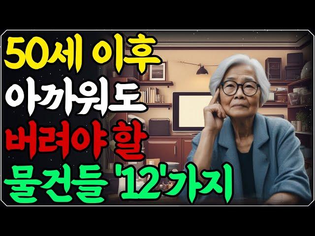 50이 넘으면 꼭 버려야 할 12가지 물건, 아직 못 버렸다면 이 물건 꼭 버리세요! | 노후의 지혜  | 철학 | 오디오북