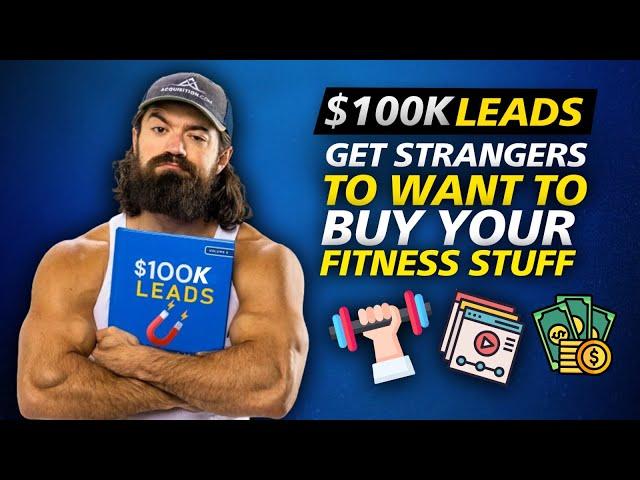 $100K Fitness Leads | How To Get Strangers To Want To Buy Your Fitness Program