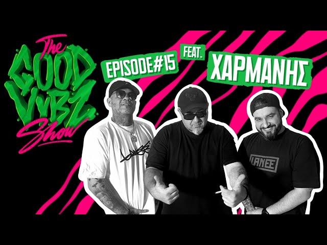 THE GOOD VYBZ SHOW #EPISODE15 Feat. ΧΑΡΜΑΝΗΣ 