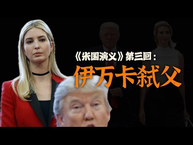 第一千金，却千金买骨！深度解析伊万卡“弑父”【美国演义3】