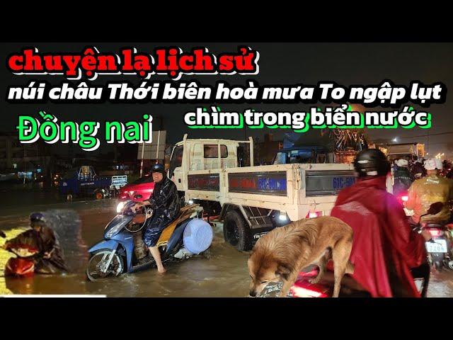 Chuyện lạ lịch sử núi châu Thới biên Hòa Đồng nai mưa To ngập lụt chìm Trong biển nước