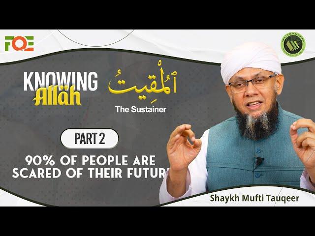 People are Scared of their Future | Knowing the Attributes of Allah | Shaykh Mufti Tauqeer | Part 2