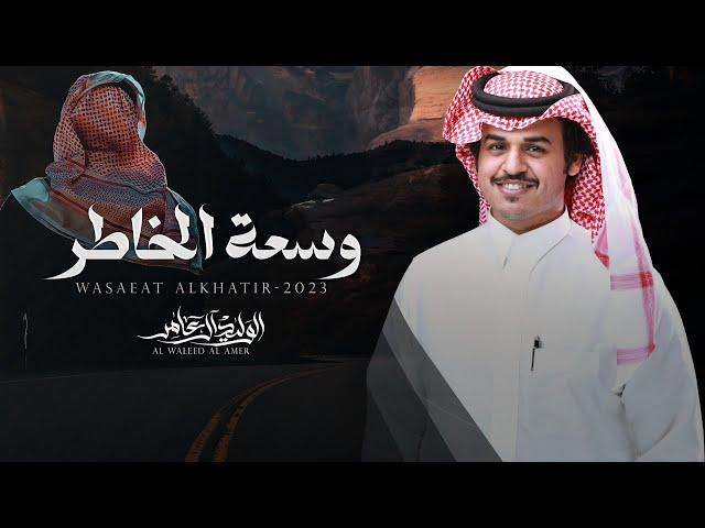 وسعة الخاطر - كلمات عناد الشيباني - أداء الوليد ال عامر | (حصرياً) 2023