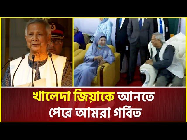 খালেদা জিয়াকে আনতে পেরে আমরা গর্বিত: প্রধান উপদেষ্টা | Khaleda zia | Dr Yunus | Interim Government