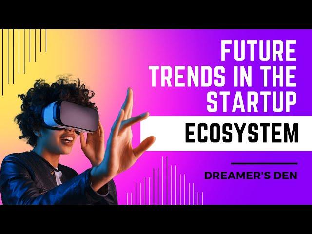 Future trends in the startup ecosystem | Dreamer's Den