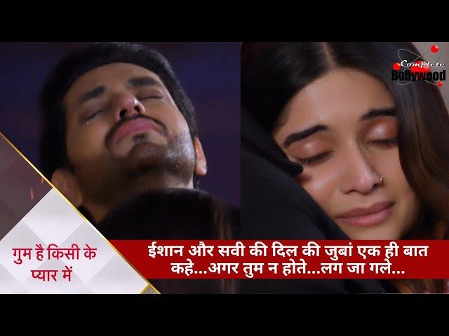 Ghum Hai Kisikey Pyaar Meiin | ईशान और सवी की दिल की जुबां एक ही बात कहे…अगर तुम न होते…? लग जा गले…