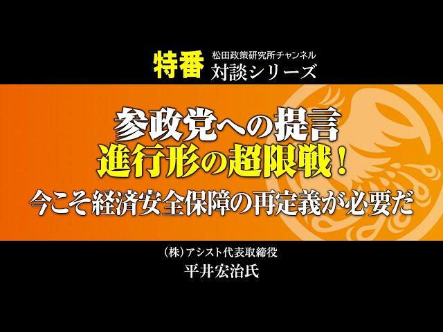 特番『参政党への提言、進行形の超限戦！今こそ経済安全保障の再定義が必要だ』ゲスト：（株）アシスト代表取締役　平井　宏治氏
