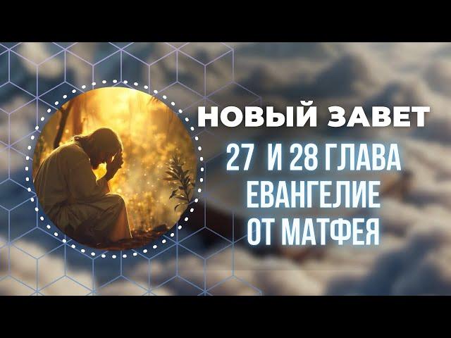 Библия. Евангелия от Матфея 27 и 28 глава.