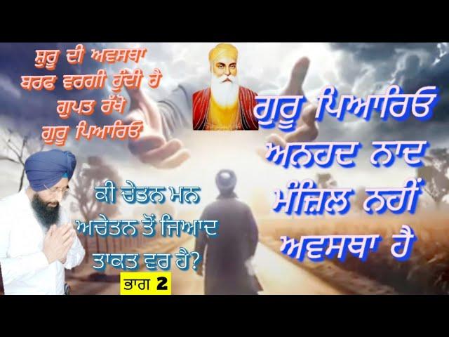 No38.ਭਾਗ 2.ਗੁਰੂ ਪਿਆਰਿਓ ਅਨਹਦ ਨਾਦ ਮੰਜ਼ਿਲ ਨਹੀਂ ਅਵਸਥਾ ਹੈ। ਸ਼ੁਰੂ ਦੀ ਅਵਸਥਾ ਬਰਫ਼ ਦੀ ਤਰਾਂ ਹੁੰਦੀ ਹੈ.......